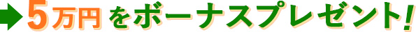 5万円をボーナスプレゼント！