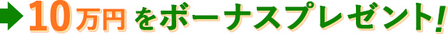 10万円をボーナスプレゼント！